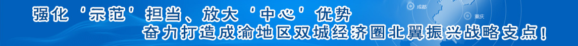 强化‘示范’担当、放大‘中心’优势 奋力打造成渝地区双城经济圈北翼振兴战略支点